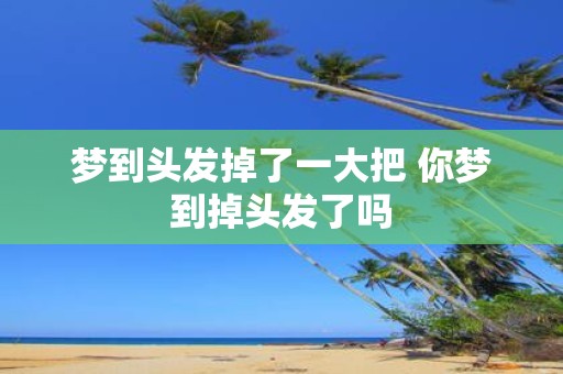 梦到头发掉了一大把 你梦到掉头发了吗