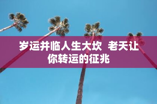 岁运并临人生大坎 老天让你转运的征兆
