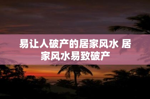 易让人破产的居家风水 居家风水易致破产