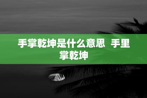 手掌乾坤是什么意思 手里掌乾坤
