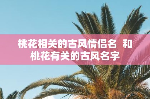 桃花相关的古风情侣名 和桃花有关的古风名字
