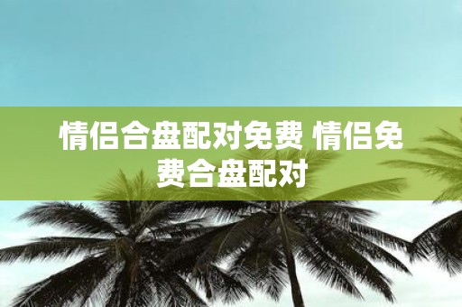 情侣合盘配对免费 情侣免费合盘配对