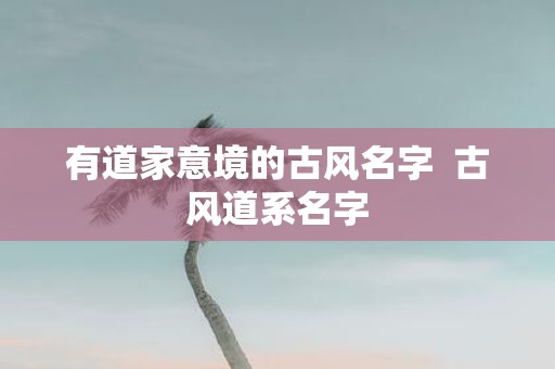 有道家意境的古风名字 古风道系名字