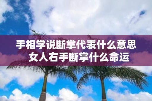 手相学说断掌代表什么意思 女人右手断掌什么命运