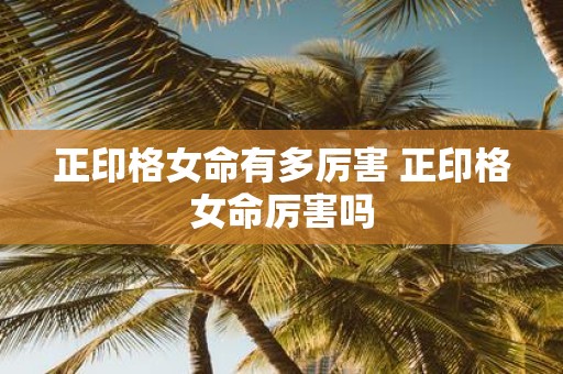 正印格女命有多厉害 正印格女命厉害吗