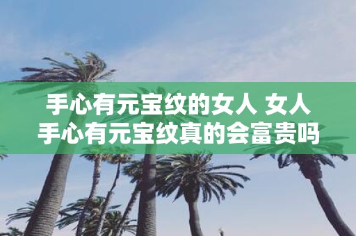手心有元宝纹的女人 女人手心有元宝纹真的会富贵吗