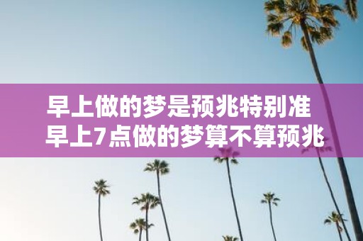早上做的梦是预兆特别准 早上7点做的梦算不算预兆