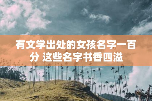 有文学出处的女孩名字一百分 这些名字书香四溢