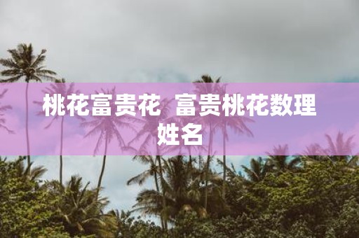 桃花富贵花 富贵桃花数理姓名