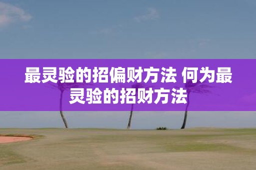 最灵验的招偏财方法 何为最灵验的招财方法
