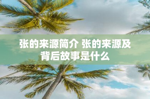 张的来源简介 张的来源及背后故事是什么
