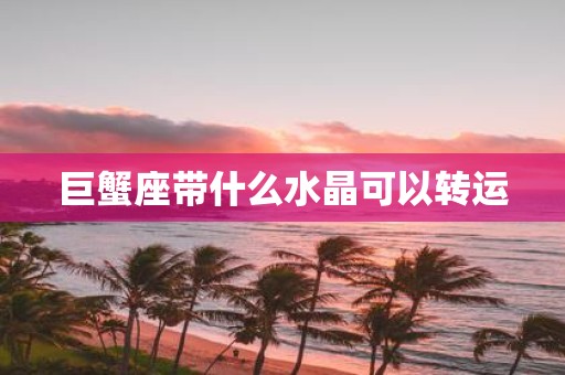巨蟹座带什么水晶可以转运