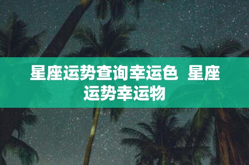 星座运势查询幸运色 星座运势幸运物