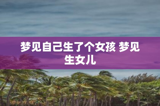 梦见自己生了个女孩 梦见生女儿