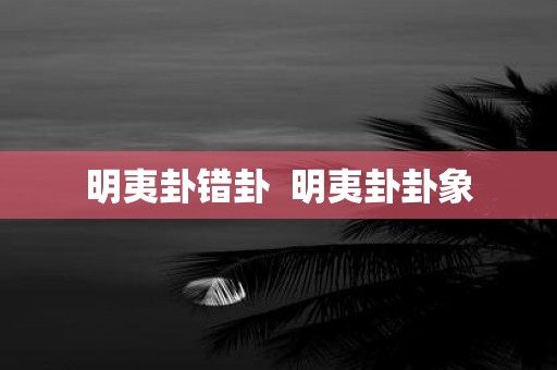 明夷卦错卦 明夷卦卦象
