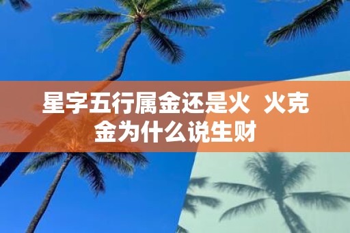 星字五行属金还是火 火克金为什么说生财