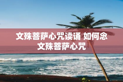 文殊菩萨心咒读诵 如何念文殊菩萨心咒