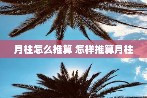 月柱怎么推算 怎样推算月柱