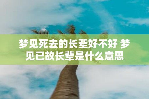 梦见死去的长辈好不好 梦见已故长辈是什么意思