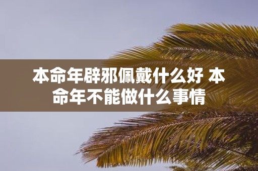 本命年辟邪佩戴什么好 本命年不能做什么事情