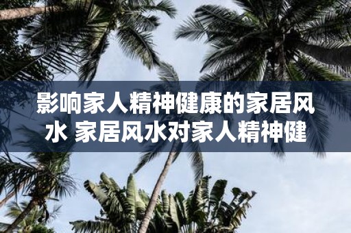 影响家人精神健康的家居风水 家居风水对家人精神健康的影响
