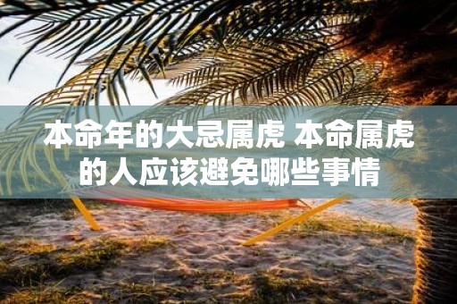 本命年的大忌属虎 本命属虎的人应该避免哪些事情