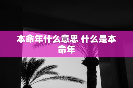 本命年什么意思 什么是本命年