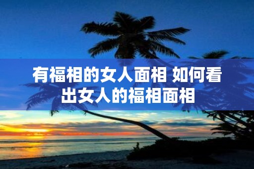 有福相的女人面相 如何看出女人的福相面相