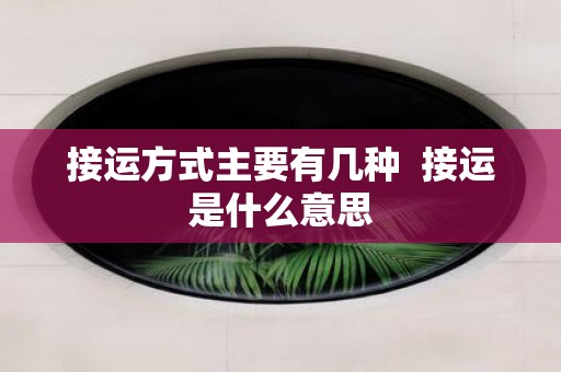 接运方式主要有几种 接运是什么意思