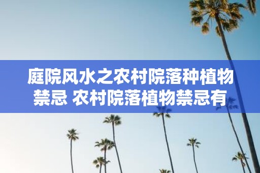 庭院风水之农村院落种植物禁忌 农村院落植物禁忌有哪些