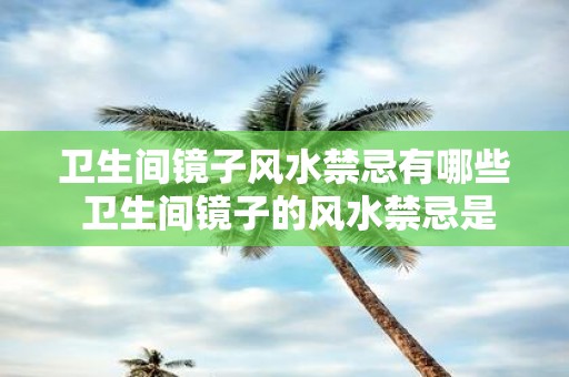 卫生间镜子风水禁忌有哪些 卫生间镜子的风水禁忌是什么