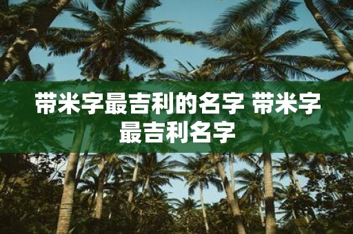带米字最吉利的名字 带米字最吉利名字