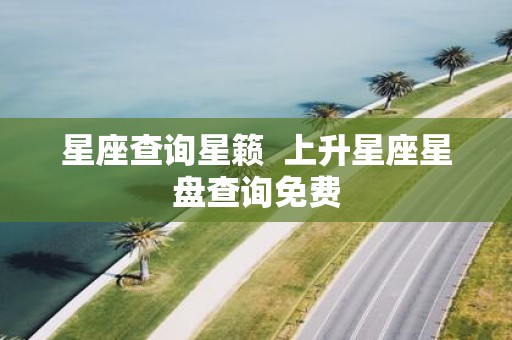 星座查询星籁 上升星座星盘查询免费