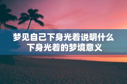 梦见自己下身光着说明什么 下身光着的梦境意义