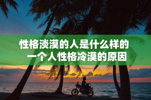 性格淡漠的人是什么样的 一个人性格冷漠的原因