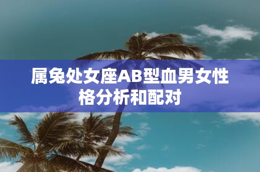 属兔处女座AB型血男女性格分析和配对