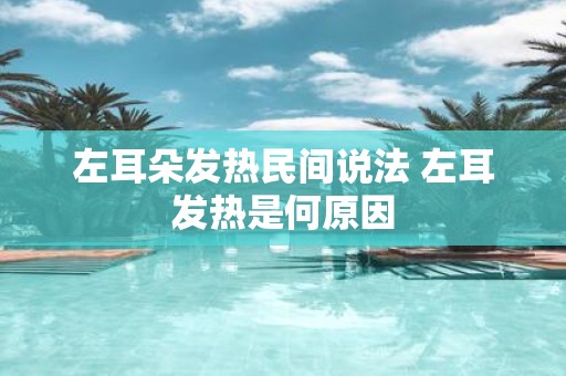 左耳朵发热民间说法 左耳发热是何原因