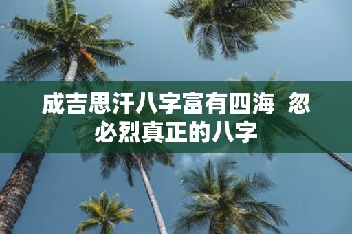 成吉思汗八字富有四海 忽必烈真正的八字