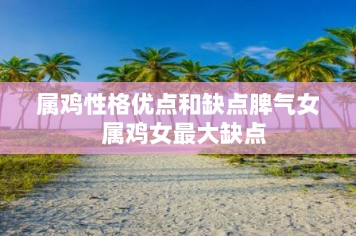 属鸡性格优点和缺点脾气女 属鸡女最大缺点