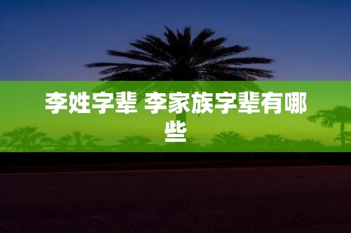 李姓字辈 李家族字辈有哪些