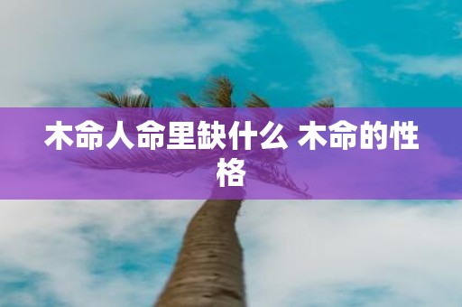 木命人命里缺什么 木命的性格