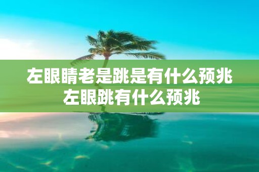 左眼睛老是跳是有什么预兆 左眼跳有什么预兆