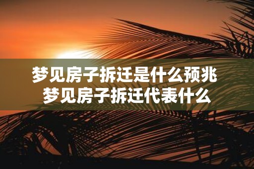 梦见房子拆迁是什么预兆 梦见房子拆迁代表什么