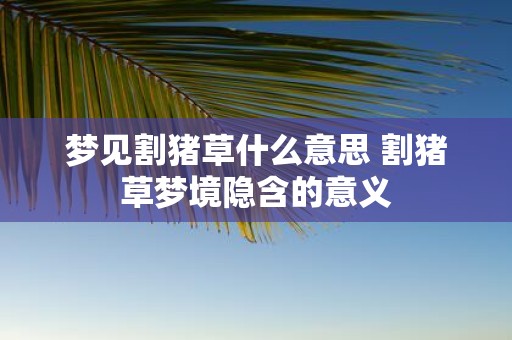 梦见割猪草什么意思 割猪草梦境隐含的意义