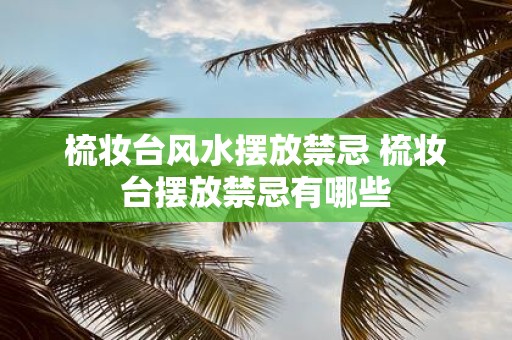 梳妆台风水摆放禁忌 梳妆台摆放禁忌有哪些