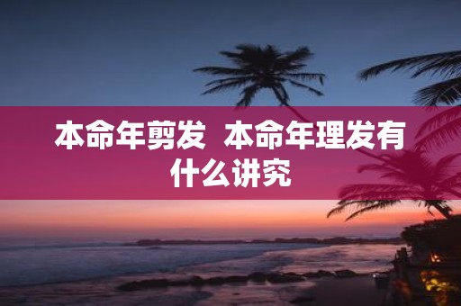 本命年剪发 本命年理发有什么讲究