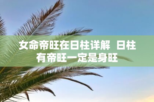 女命帝旺在日柱详解 日柱有帝旺一定是身旺