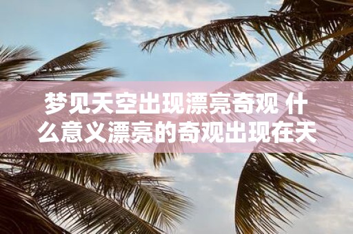 梦见天空出现漂亮奇观 什么意义漂亮的奇观出现在天空中的梦境