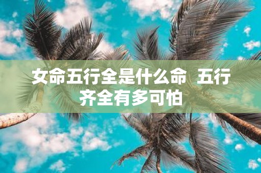 女命五行全是什么命 五行齐全有多可怕