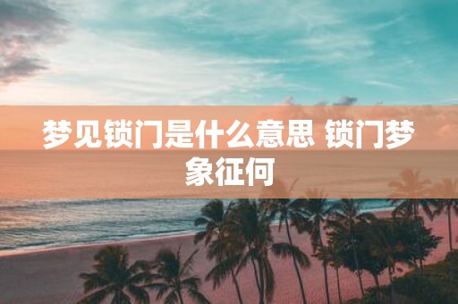 梦见锁门是什么意思 锁门梦象征何
